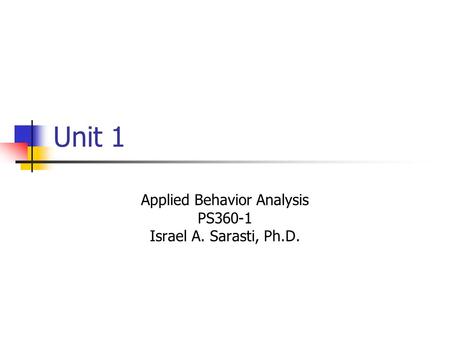 Unit 1 Applied Behavior Analysis PS360-1 Israel A. Sarasti, Ph.D.