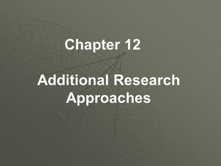 Chapter 12 Additional Research Approaches. Additional Approaches in Research in HHP  Methods not as prevalent as those previously presented, but may.