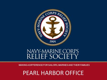 MAKING A DIFFERENCE FOR SAILORS, MARINES AND THEIR FAMILIES PEARL HARBOR OFFICE.