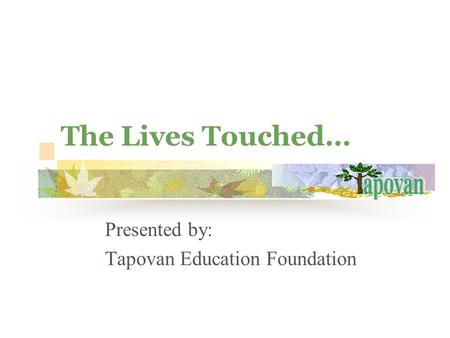 The Lives Touched… Presented by: Tapovan Education Foundation.