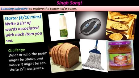 Singh Song! Starter (5/10 mins) Write a list of words associated with each item you see. Starter (5/10 mins) Write a list of words associated with each.