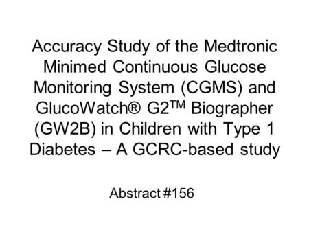 Accuracy Study of the Medtronic Minimed Continuous Glucose Monitoring System (CGMS) and GlucoWatch® G2TM Biographer (GW2B) in Children with Type 1 Diabetes.