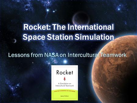 Lessons from NASA on Intercultural Teamwork. After participating in the simulation participants should be able to: Recognize some of the differences in.