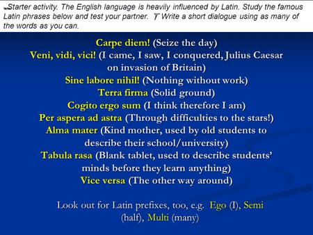  Starter activity. The English language is heavily influenced by Latin. Study the famous Latin phrases below and test your partner.  Write a short dialogue.