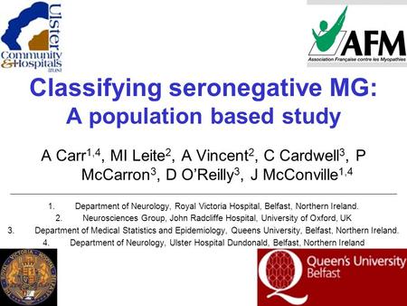 Classifying seronegative MG: A population based study A Carr 1,4, MI Leite 2, A Vincent 2, C Cardwell 3, P McCarron 3, D O’Reilly 3, J McConville 1,4 1.Department.