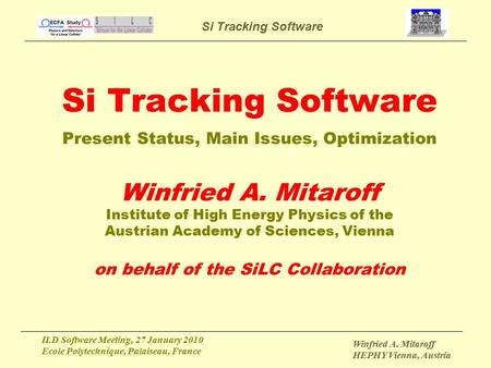 Si Tracking Software ILD Software Meeting, 27 January 2010 Ecole Polytechnique, Palaiseau, France Winfried A. Mitaroff HEPHY Vienna, Austria Si Tracking.