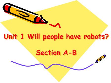 Unit 1 Will people have robots? Section A-B Yes, I will. in two years. I will study in the high school Will you study in the high school in two years?