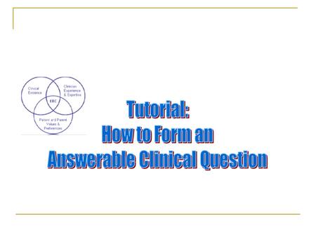 Learning Objectives Identify the model to create a well-built Clinical Question Differentiate between the various Evidence- Based Care Types of Questions.