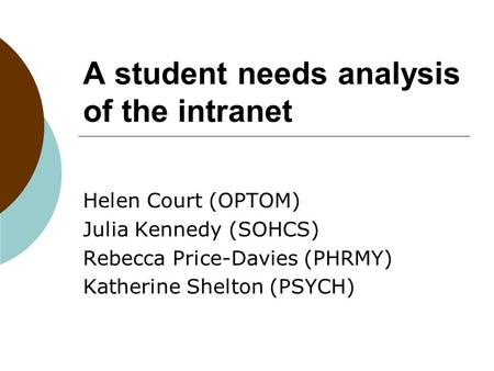 A student needs analysis of the intranet Helen Court (OPTOM) Julia Kennedy (SOHCS) Rebecca Price-Davies (PHRMY) Katherine Shelton (PSYCH)