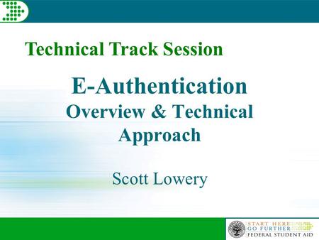 E-Authentication Overview & Technical Approach Scott Lowery Technical Track Session.