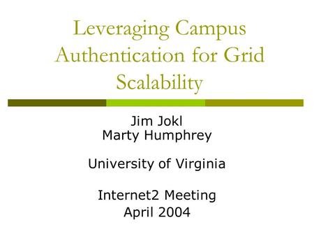 Leveraging Campus Authentication for Grid Scalability Jim Jokl Marty Humphrey University of Virginia Internet2 Meeting April 2004.