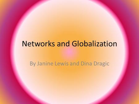 Networks and Globalization By Janine Lewis and Dina Dragic.