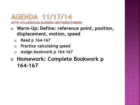  Warm-Up: Define: reference point, position, displacement, motion, speed  Read p 164-167  Practice calculating speed  Assign bookwork p 164-167  Homework: