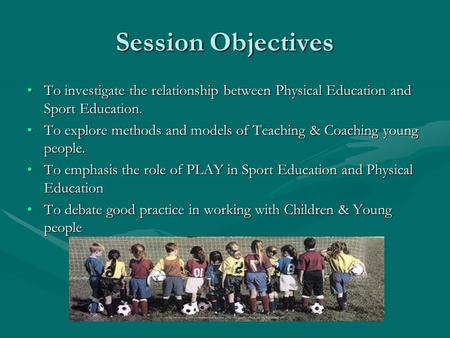 Session Objectives To investigate the relationship between Physical Education and Sport Education.To investigate the relationship between Physical Education.