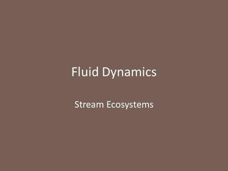 Fluid Dynamics Stream Ecosystems. Fluid Dynamics Lecture Plan First consider fluids, stress relationships and fluid types Then consider factors affecting.