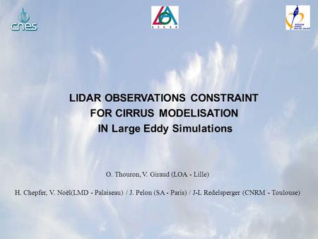 LIDAR OBSERVATIONS CONSTRAINT FOR CIRRUS MODELISATION IN Large Eddy Simulations O. Thouron, V. Giraud (LOA - Lille) H. Chepfer, V. Noël(LMD - Palaiseau)