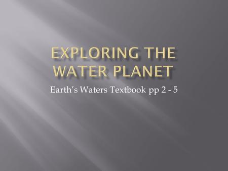 Earth’s Waters Textbook pp 2 - 5.  Explore deep-sea habitats  Recognizing the ocean currents affect climate  Relate eddies to the transport of ocean.