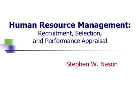 Human Resource Management: Recruitment, Selection, and Performance Appraisal Stephen W. Nason.