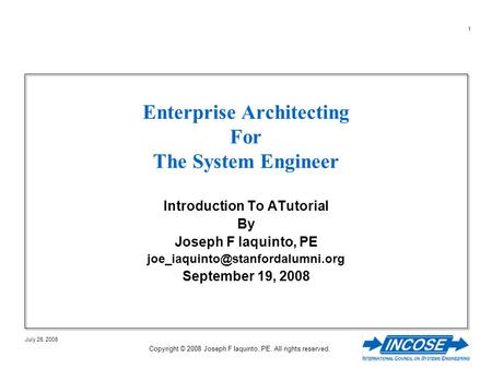 1 July 26, 2008 Copyright © 2008 Joseph F Iaquinto, PE. All rights reserved. Enterprise Architecting For The System Engineer Introduction To ATutorial.