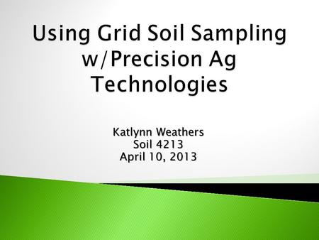 Katlynn Weathers Soil 4213 April 10, 2013.  What is precision agriculture?  What makes it so special?  How can grid soil sampling help?