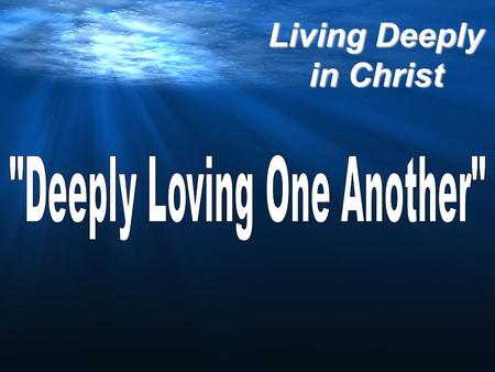 Living Deeply in Christ. 1 John 3:11-15 (The Message) For this is the original message we heard: We should love each other. We must not be like Cain,