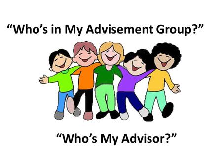 “Who’s in My Advisement Group?” “Who’s My Advisor?”