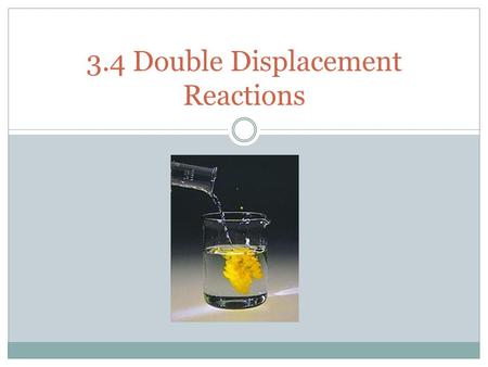 3.4 Double Displacement Reactions. Double Displacement Reactions Double Displacement Reactions occur when a metal replaces a metal in a compound and a.