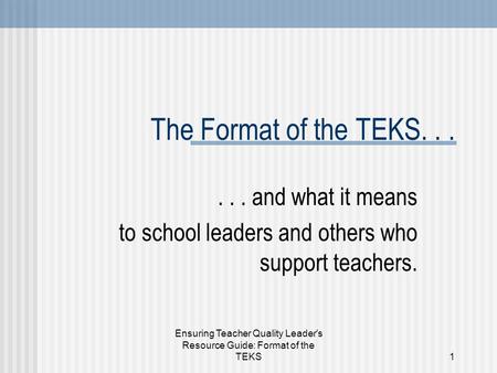 Ensuring Teacher Quality Leader's Resource Guide: Format of the TEKS1 The Format of the TEKS...... and what it means to school leaders and others who support.