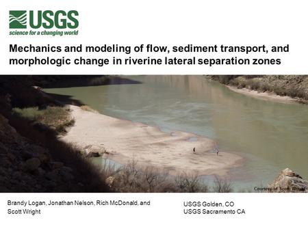 Mechanics and modeling of flow, sediment transport, and morphologic change in riverine lateral separation zones Brandy Logan, Jonathan Nelson, Rich McDonald,