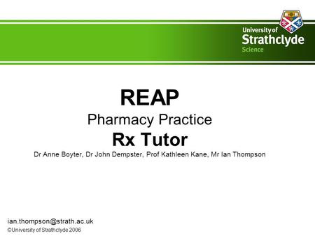 REAP Pharmacy Practice Rx Tutor Dr Anne Boyter, Dr John Dempster, Prof Kathleen Kane, Mr Ian Thompson ©University of Strathclyde.