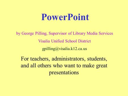 PowerPoint For teachers, administrators, students, and all others who want to make great presentations by George Pilling, Supervisor of Library Media.