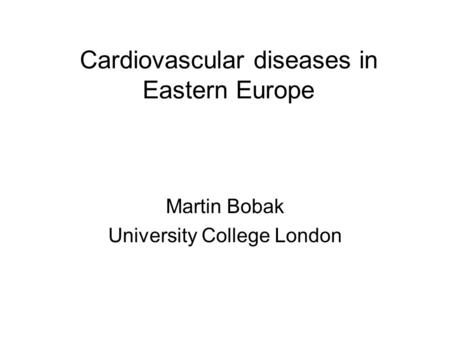 Cardiovascular diseases in Eastern Europe Martin Bobak University College London.