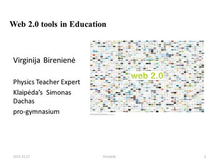 Web 2.0 tools in Education Virginija Birenienė Physics Teacher Expert Klaipėda’s Simonas Dachas pro-gymnasium Klaipėda2015.11.271.