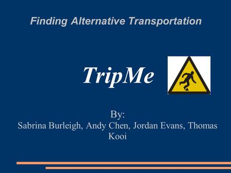 Finding Alternative Transportation TripMe By: Sabrina Burleigh, Andy Chen, Jordan Evans, Thomas Kooi.