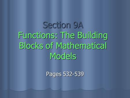 Section 9A Functions: The Building Blocks of Mathematical Models Pages 532-539.