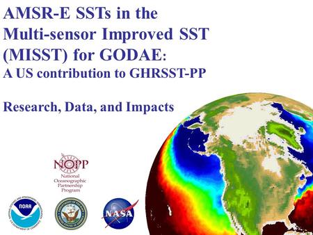 AMSR-E SSTs in the Multi-sensor Improved SST (MISST) for GODAE : A US contribution to GHRSST-PP Research, Data, and Impacts.