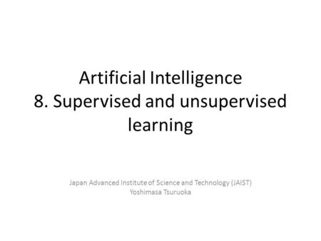 Artificial Intelligence 8. Supervised and unsupervised learning Japan Advanced Institute of Science and Technology (JAIST) Yoshimasa Tsuruoka.