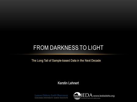 The Long Tail of Sample-based Data in the Next Decade FROM DARKNESS TO LIGHT Kerstin Lehnert www.iedadata.org.