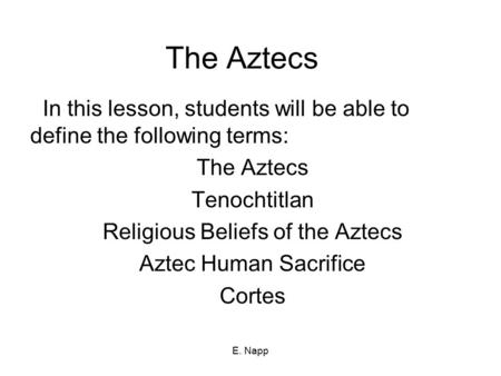 E. Napp The Aztecs In this lesson, students will be able to define the following terms: The Aztecs Tenochtitlan Religious Beliefs of the Aztecs Aztec Human.