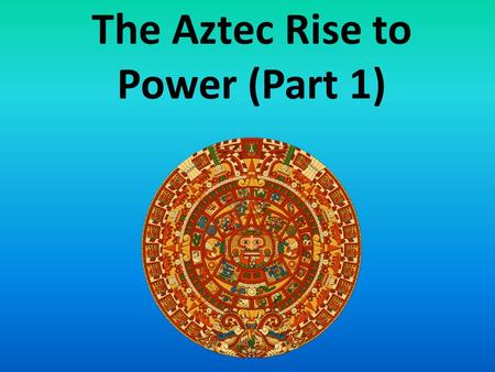 The Aztec Rise to Power (Part 1). The Aztecs- named themselves the Mexica (pronounced “Mesheeka”). Commonly known as the Aztecs.