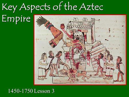 Key Aspects of the Aztec Empire 1450-1750 Lesson 3.