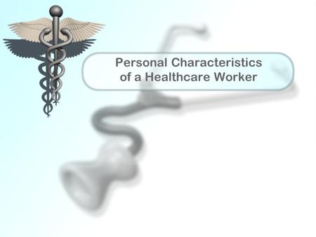 Personal Characteristics of a Healthcare Worker. Impression Positive first impression may be obtained with well groomed, natural appearance Healthy lifestyle.