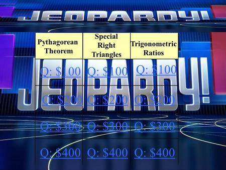 Special Right Triangles Trigonometric Ratios Pythagorean Theorem Q: $100 Q: $200 Q: $300 Q: $400.