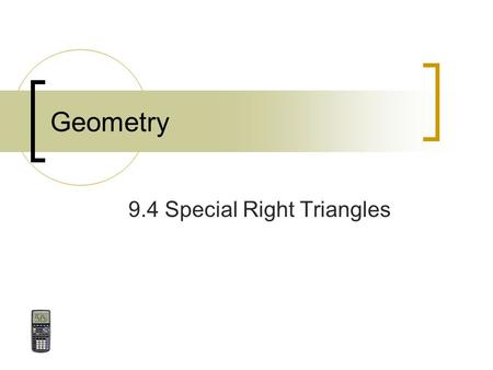 Geometry 9.4 Special Right Triangles. November 27, 2015Geometry 9.4 Special Right Triangles2 Goals I will know the side lengths of special right triangles.