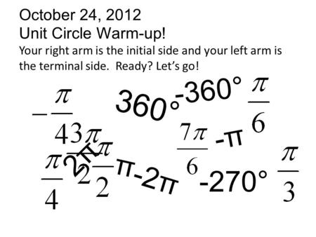 October 24, 2012 Unit Circle Warm-up! Your right arm is the initial side and your left arm is the terminal side. Ready? Let’s go! 360° - 3 6 0 ° -2π 2.