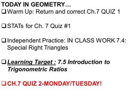 TODAY IN GEOMETRY…  Warm Up: Return and correct Ch.7 QUIZ 1  STATs for Ch. 7 Quiz #1  Independent Practice: IN CLASS WORK 7.4: Special Right Triangles.