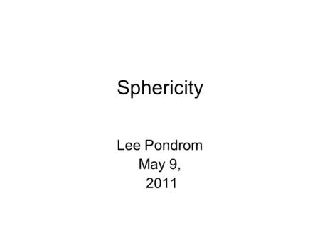 Sphericity Lee Pondrom May 9, 2011. References for sphericity and thrust Original application from Spear G. Hanson et al., PRL 35. 1609 (1975). Useful.