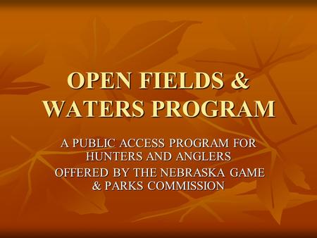 OPEN FIELDS & WATERS PROGRAM A PUBLIC ACCESS PROGRAM FOR HUNTERS AND ANGLERS OFFERED BY THE NEBRASKA GAME & PARKS COMMISSION OFFERED BY THE NEBRASKA GAME.