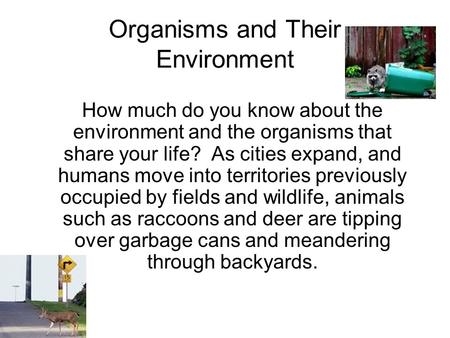 Organisms and Their Environment How much do you know about the environment and the organisms that share your life? As cities expand, and humans move into.