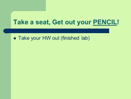 Take a seat, Get out your PENCIL! Take your HW out (finished lab)